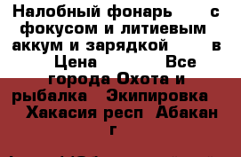 Налобный фонарь cree с фокусом и литиевым  аккум и зарядкой 12-220в. › Цена ­ 1 350 - Все города Охота и рыбалка » Экипировка   . Хакасия респ.,Абакан г.